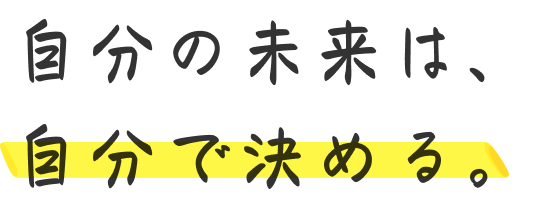 自分の未来は、自分で決める。